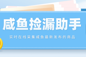 【撿漏神器】實時在線采集咸魚最新發布的商品 咸魚助手撿漏軟件(軟件 教程)