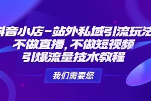 抖音小店-站外私域引流玩法：不做直播，不做短視頻，引爆流量技術(shù)教程
