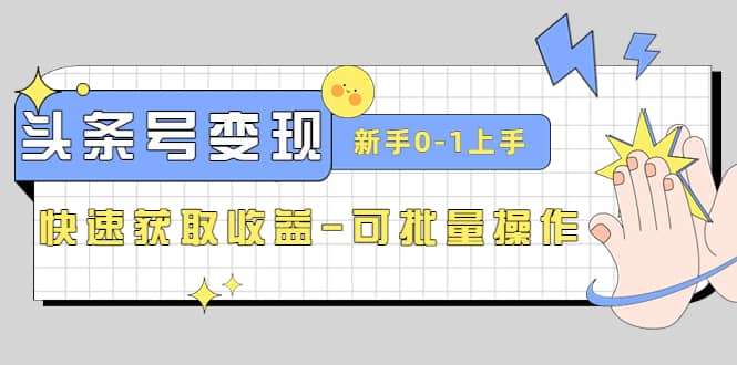 2023頭條號實操變現課：新手0-1輕松上手，快速獲取收益-可批量操作插圖