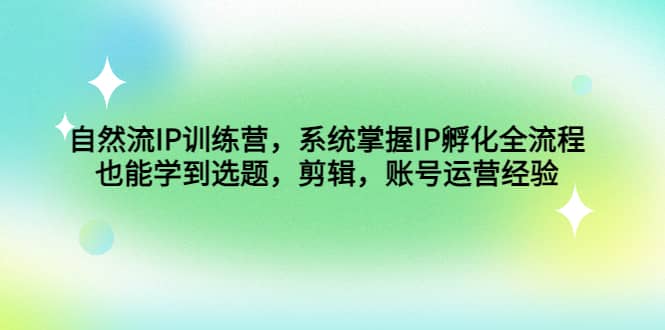 自然流IP訓(xùn)練營，系統(tǒng)掌握IP孵化全流程，也能學(xué)到選題，剪輯，賬號運營經(jīng)驗插圖