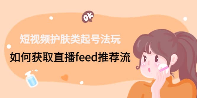 短視頻護膚類起號玩法：如何獲取直播feed推薦流插圖