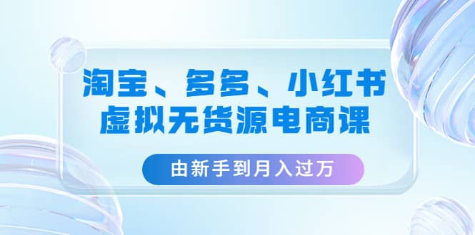 淘寶、多多、小紅書-虛擬無(wú)貨源電商課（3套課程）插圖