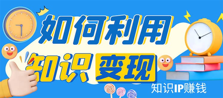 知識(shí)IP變現(xiàn)訓(xùn)練營：手把手帶你如何做知識(shí)IP賺錢，助你逆襲人生插圖