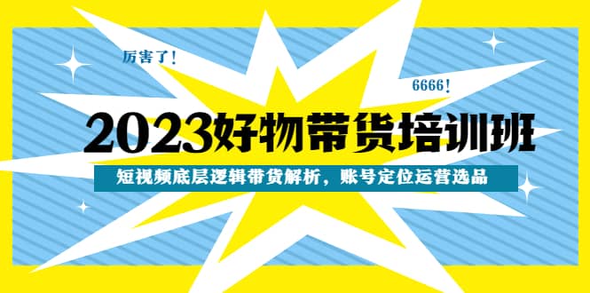 2023好物帶貨培訓(xùn)班：短視頻底層邏輯帶貨解析，賬號(hào)定位運(yùn)營(yíng)選品插圖