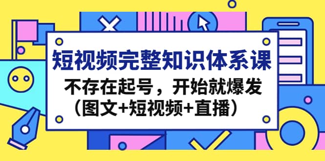 短視頻完整知識體系課，不存在起號，開始就爆發(fā)（圖文 短視頻 直播）插圖