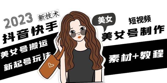 2023抖音快手短視頻美女號制作 美女號搬運新起號玩法 新技術(素材 教程)插圖