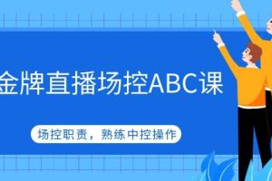 金牌直播場控ABC課，場控職責，熟練中控操作