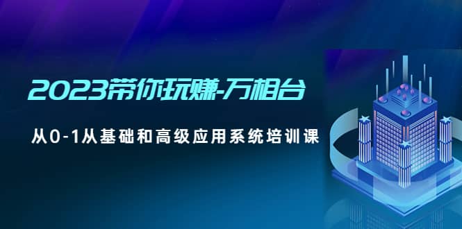 2023帶你玩賺-萬相臺，從0-1從基礎和高級應用系統(tǒng)培訓課插圖