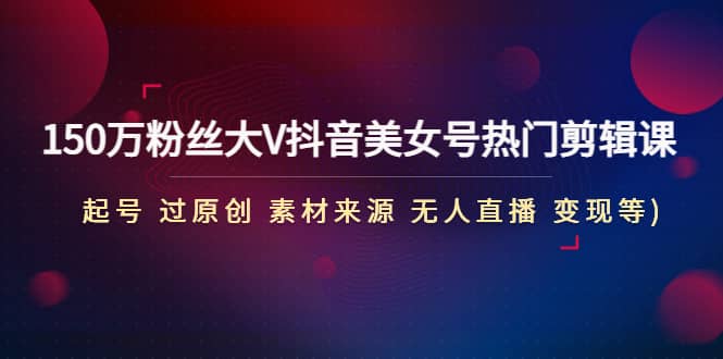 150萬(wàn)粉絲大V抖音美女號(hào)熱門(mén)剪輯課(起號(hào) 過(guò)原創(chuàng) 素材來(lái)源 無(wú)人直播 變現(xiàn))插圖