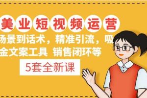 5套·美業(yè)短視頻運(yùn)營課 從場景到話術(shù)·精準(zhǔn)引流·吸金文案工具·銷售閉環(huán)等