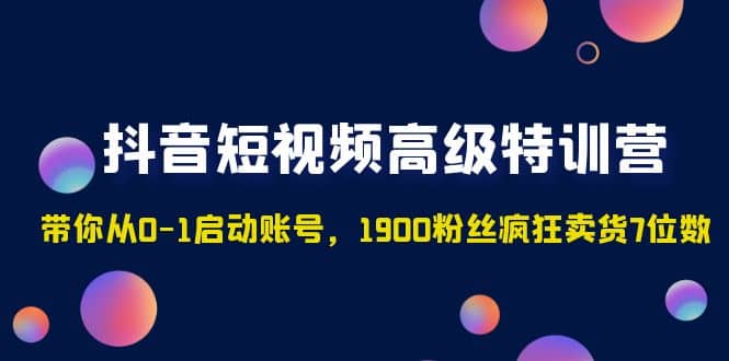 抖音短視頻高級(jí)特訓(xùn)營(yíng)：帶你從0-1啟動(dòng)賬號(hào)，1900粉絲瘋狂賣貨7位數(shù)插圖