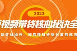 短視頻帶貨核心秘訣全輯：帶貨實(shí)戰(zhàn)操作，徹底理解好物分享的起號(hào)邏輯