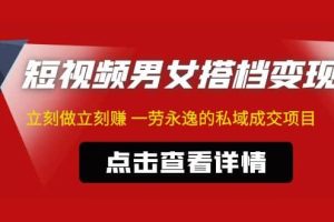 東哲·短視頻男女搭檔變現 立刻做立刻賺 一勞永逸的私域成交項目（不露臉）