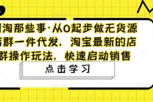 從0起步做無貨源店群一件代發(fā)，淘寶最新的店群操作玩法，快速啟動銷售