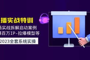2023直播實(shí)戰(zhàn)：現(xiàn)場實(shí)戰(zhàn)拆解啟動案例 引爆百萬IP-拉爆模型等(無水印)