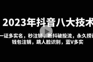 2023年抖音八大技術，一證多實名 秒注銷 斷抖破投流 永久撈證 錢包注銷 等!