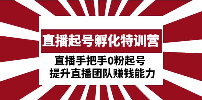 直播起號(hào)孵化特訓(xùn)營(yíng)：直播手把手0粉起號(hào) 提升直播團(tuán)隊(duì)賺錢(qián)能力插圖
