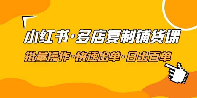 小紅書·多店復(fù)制鋪貨課，批量操作·快速出單·日出百單（更新2023年2月）插圖