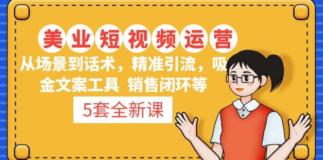 5套·美業(yè)短視頻運(yùn)營課 從場景到話術(shù)·精準(zhǔn)引流·吸金文案工具·銷售閉環(huán)等插圖