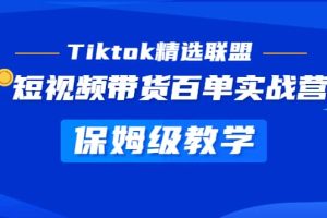 Tiktok精選聯盟·短視頻帶貨百單實戰營 保姆級教學 快速成為Tiktok帶貨達人