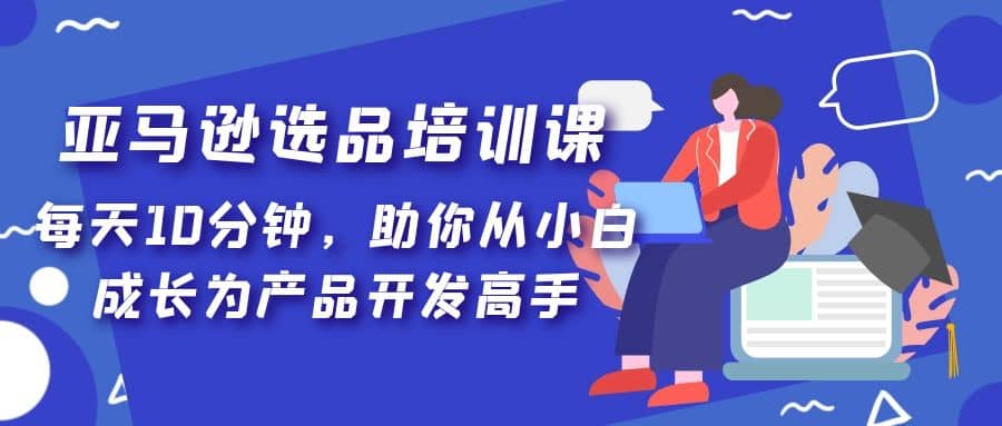 亞馬遜選品培訓課，每天10分鐘，助你從小白成長為產品開發高手插圖