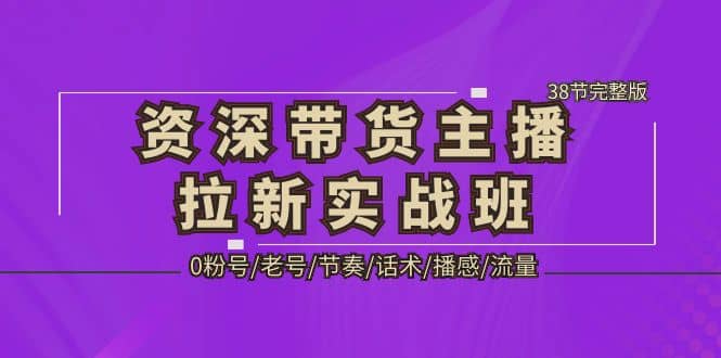 資深·帶貨主播拉新實(shí)戰(zhàn)班，0粉號(hào)/老號(hào)/節(jié)奏/話術(shù)/播感/流量-38節(jié)完整版插圖