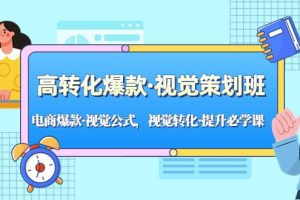 高轉(zhuǎn)化爆款·視覺策劃班：電商爆款·視覺公式，視覺轉(zhuǎn)化·提升必學(xué)課