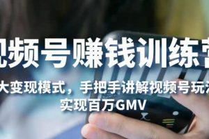 視頻號賺錢訓(xùn)練營：6大變現(xiàn)模式，對平臺的各項功能詳細講解，實現(xiàn)百萬GMV