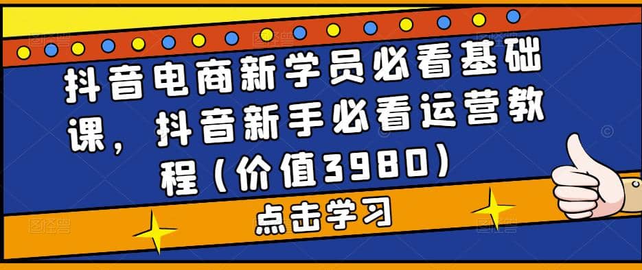 抖音電商新學(xué)員必看基礎(chǔ)課，抖音新手必看運營教程(價值3980)插圖