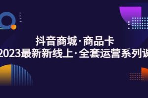 抖音商城·商品卡，2023最新新線上·全套運營系列課