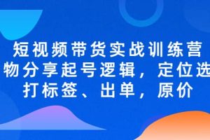 短視頻帶貨實(shí)戰(zhàn)訓(xùn)練營(yíng)，好物分享起號(hào)邏輯，定位選品打標(biāo)簽、出單，原價(jià)