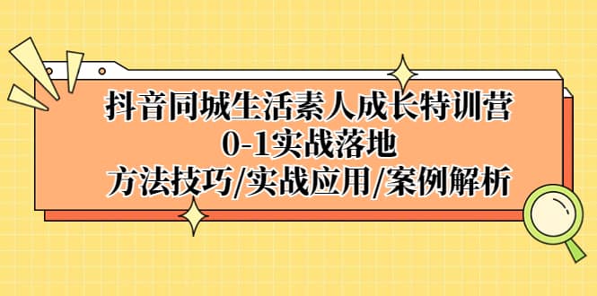 抖音同城生活素人成長特訓(xùn)營，0-1實戰(zhàn)落地，方法技巧|實戰(zhàn)應(yīng)用|案例解析插圖