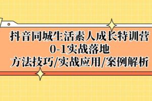 抖音同城生活素人成長特訓(xùn)營，0-1實戰(zhàn)落地，方法技巧|實戰(zhàn)應(yīng)用|案例解析