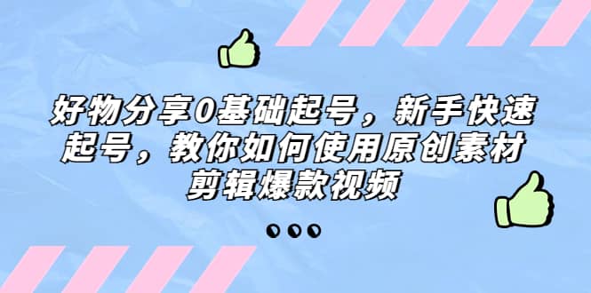 好物分享0基礎起號，新手快速起號，教你如何使用原創素材剪輯爆款視頻插圖