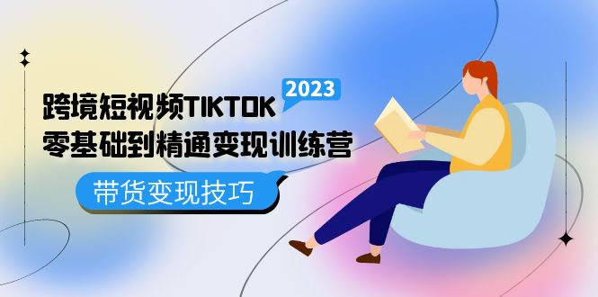 跨境·短視頻TIKTOK零基礎(chǔ)到精通變現(xiàn)訓(xùn)練營(yíng) 短視頻·獨(dú)立站·帶貨變現(xiàn)技巧插圖