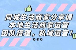 同城生活商家分享課：本地生活商家運(yùn)營，團(tuán)隊(duì)搭建，私域運(yùn)營