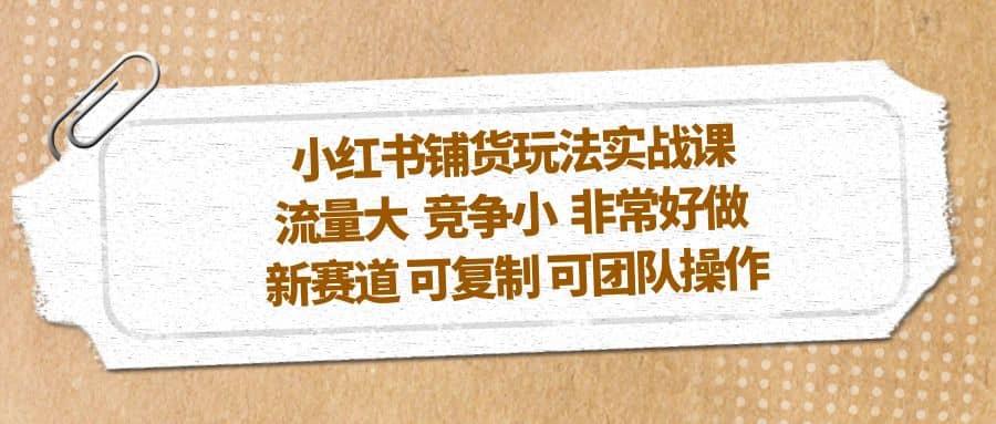 小紅書鋪貨玩法實戰課，流量大 競爭小 非常好做 新賽道 可復制 可團隊操作插圖