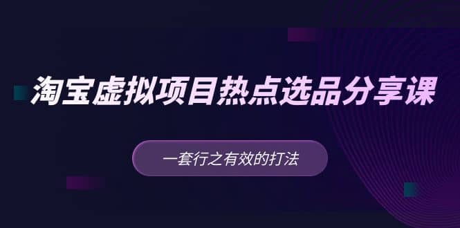 淘寶虛擬項目熱點(diǎn)選品分享課：一套行之有效的打法插圖