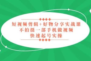 短視頻剪輯 好物分享實戰課，無需拍攝一部手機做視頻，快速起號實操