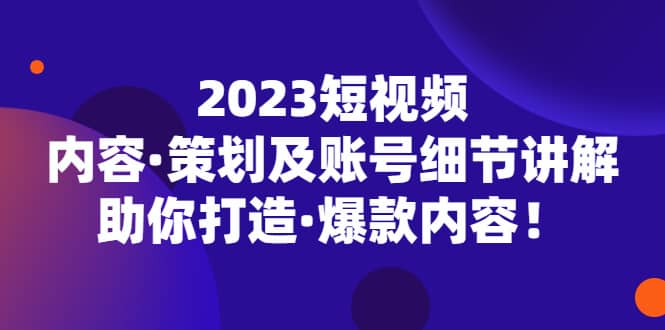 2023短視頻內容·策劃及賬號細節講解，助你打造·爆款內容插圖