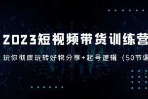 2023短視頻帶貨訓(xùn)練營：帶你徹底玩轉(zhuǎn)好物分享 起號邏輯（50節(jié)課）