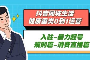 抖音同城生活-健康垂類0到1運(yùn)營(yíng)：入駐-暴力起號(hào)-規(guī)則篇-消費(fèi)直播篇