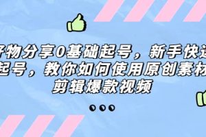 好物分享0基礎起號，新手快速起號，教你如何使用原創素材剪輯爆款視頻