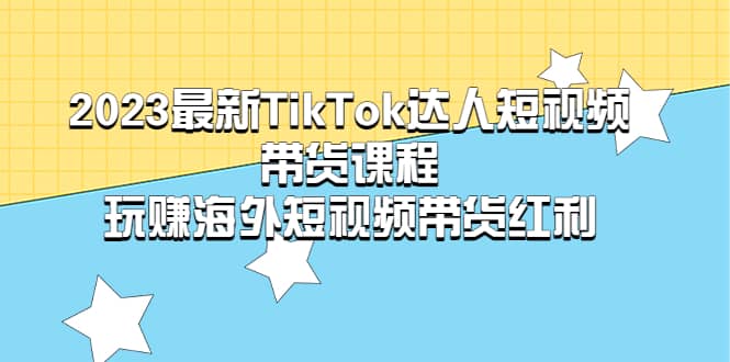 2023最新TikTok·達人短視頻帶貨課程，玩賺海外短視頻帶貨·紅利插圖