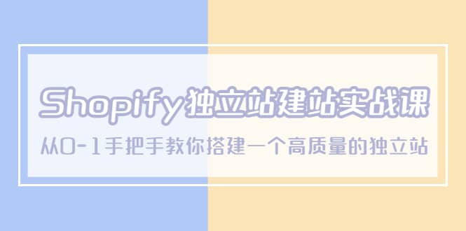Shopify獨立站/建站實戰課，從0-1手把手教你搭建一個高質量的獨立站插圖
