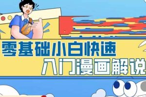零基礎(chǔ)小白快速入門漫畫解說，從零掌握漫畫解說全過程（9節(jié)視頻課）