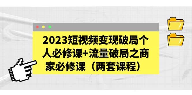 2023短視頻變現(xiàn)破局個(gè)人必修課 流量破局之商家必修課（兩套課程）插圖