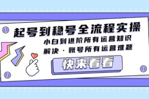 起號到穩(wěn)號全流程實操，小白到進(jìn)階所有運(yùn)營知識，解決·賬號所有運(yùn)營難題
