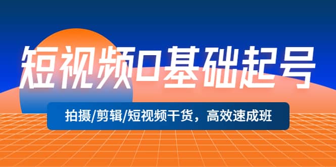 短視頻0基礎(chǔ)起號，拍攝/剪輯/短視頻干貨，高效速成班插圖