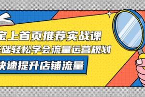 淘寶上首頁/推薦實(shí)戰(zhàn)課：0基礎(chǔ)輕松學(xué)會流量運(yùn)營規(guī)劃，快速提升店鋪流量